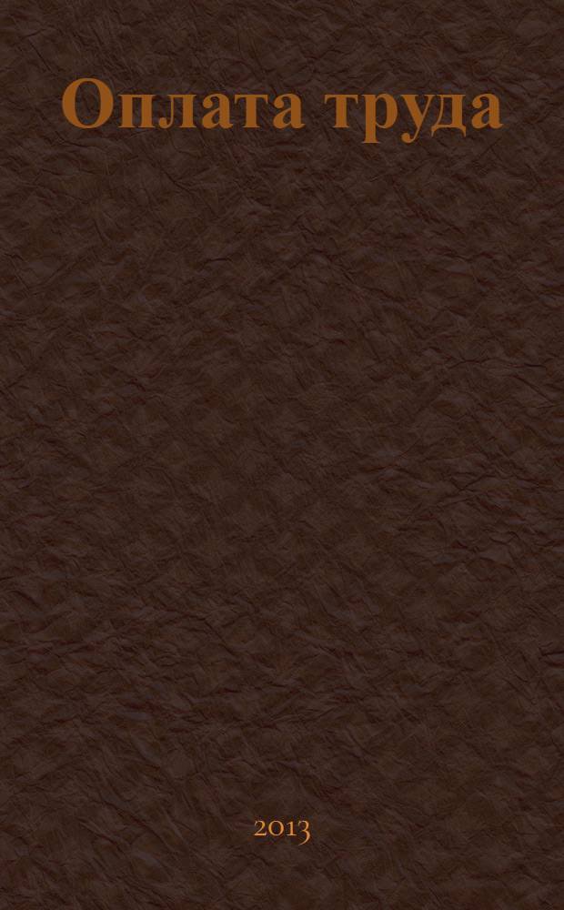 Оплата труда: акты и комментарии для бухгалтера : журнал приложение к журналу "Оплата труда: бухгалтерский учет и налогообложение". 2013, № 11