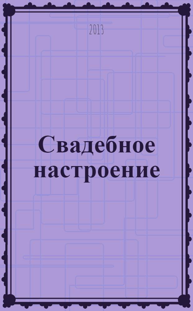 Свадебное настроение : рекламно-информационный журнал для молодоженов. № 13