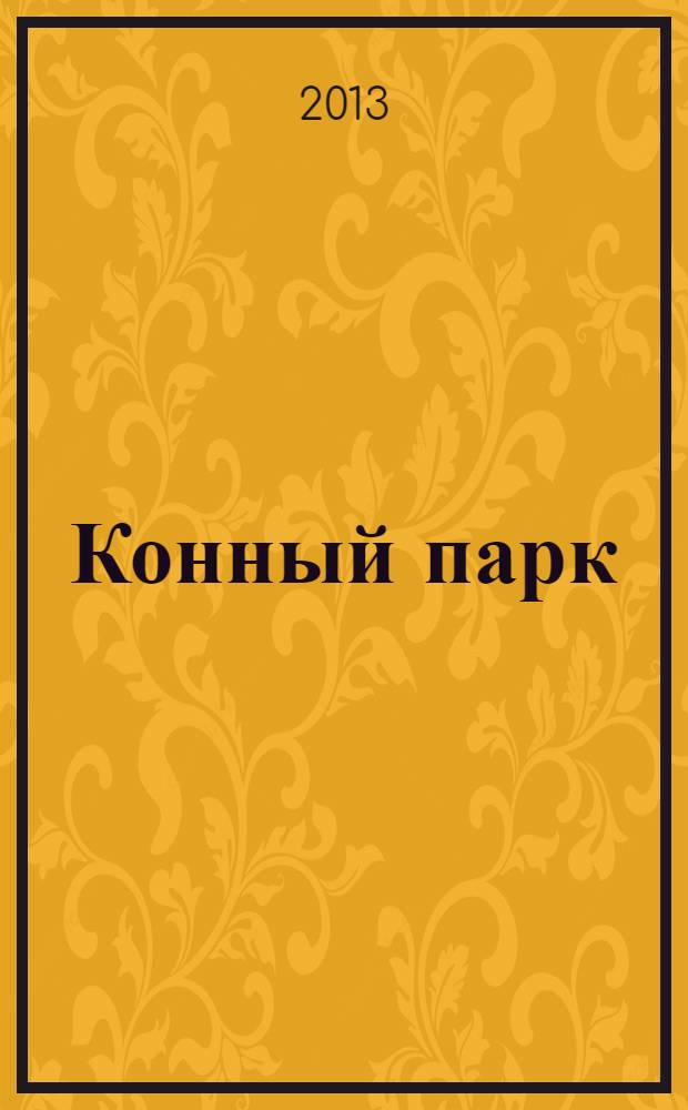 Конный парк : шаг навстречу свободе мир лошадей и конного спорта. 2013, № 10