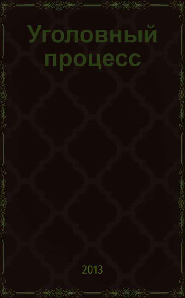 Уголовный процесс : Ежемес. журн. Изд. дома "Арбитр. практика" по уголов. праву, процессу и криминалистике. 2013, № 11 (107)