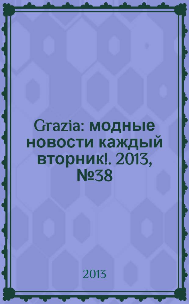 Grazia : модные новости каждый вторник !. 2013, № 38