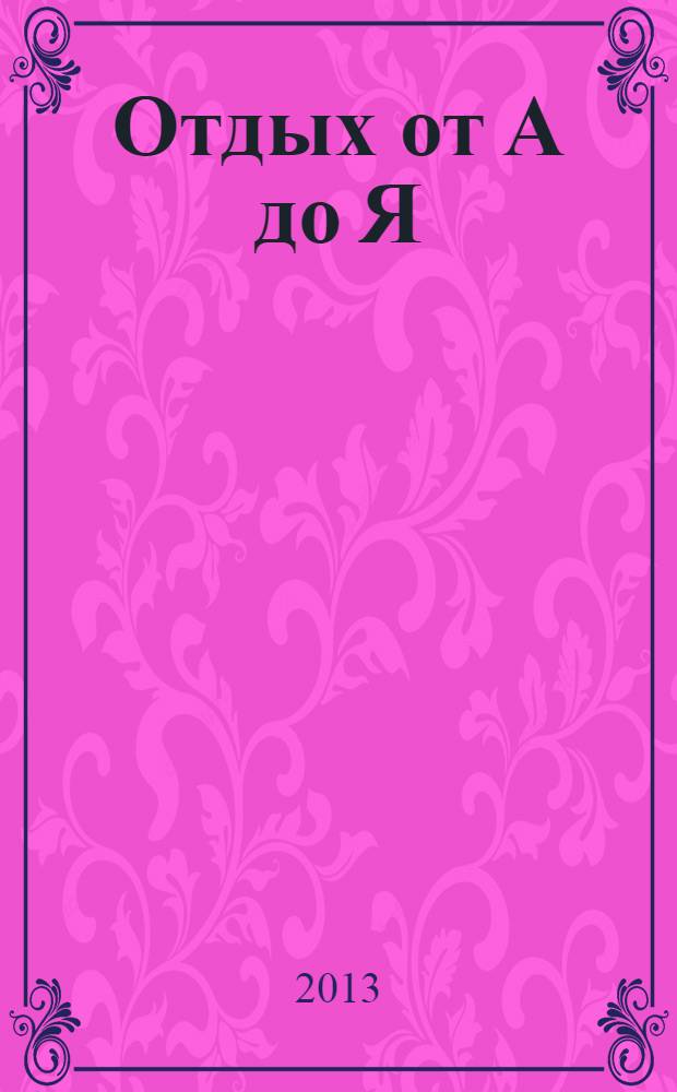 Отдых от А до Я : грамотный отдых от "А" до "Я". 2013, № 19 (230)
