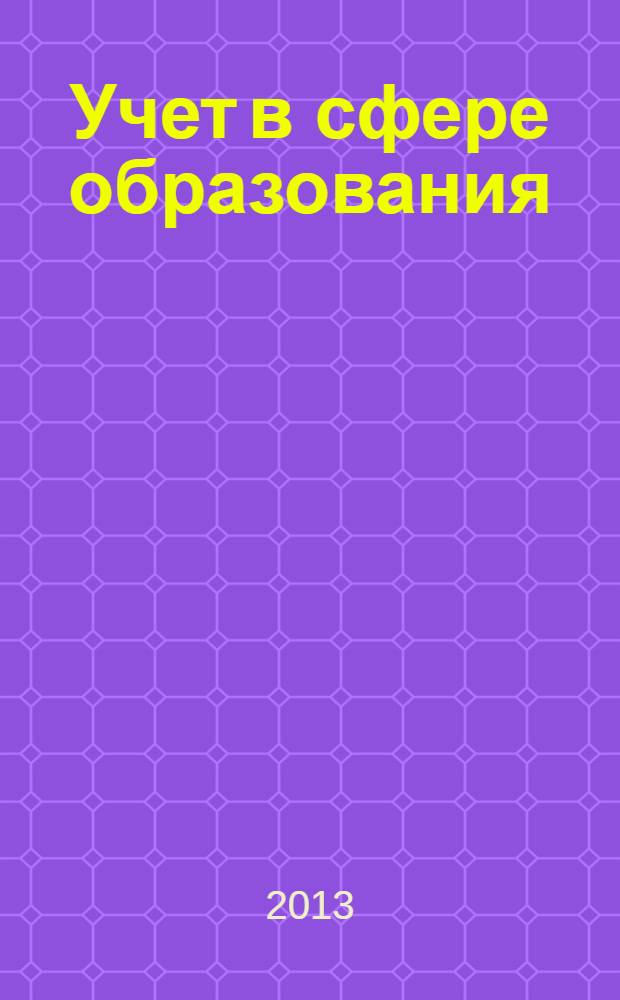 Учет в сфере образования : Отрасл. прил. к журн. "Главбух". 2013, № 11