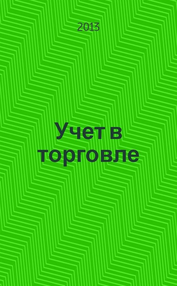 Учет в торговле : Отрасл. прил. к журн. "Главбух". 2013, № 11