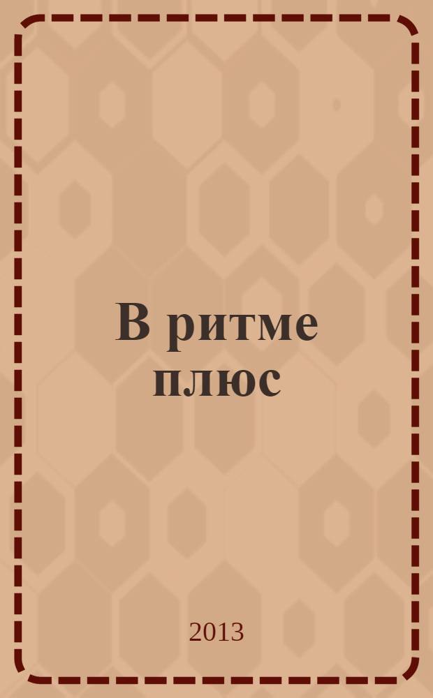 В ритме плюс : научно-популярный журнал о здоровье клинико-диагностического центра "РИТМ". 2013, № 10 (37)