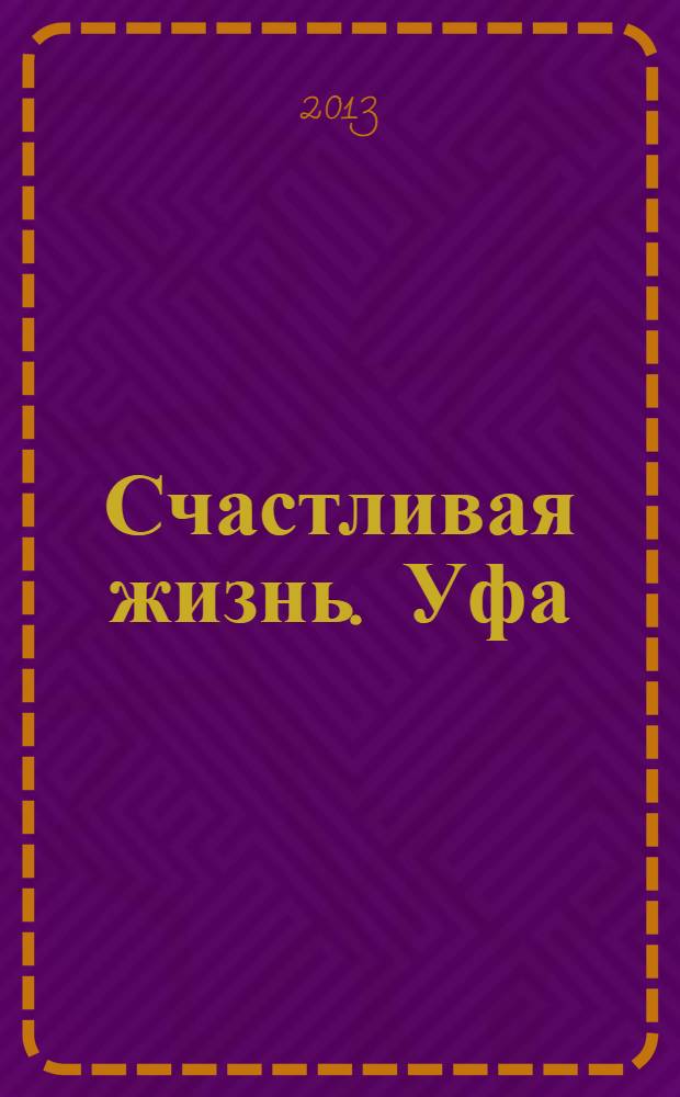 Счастливая жизнь. Уфа : информационный журнал. 2013, № 1 (1), окт.