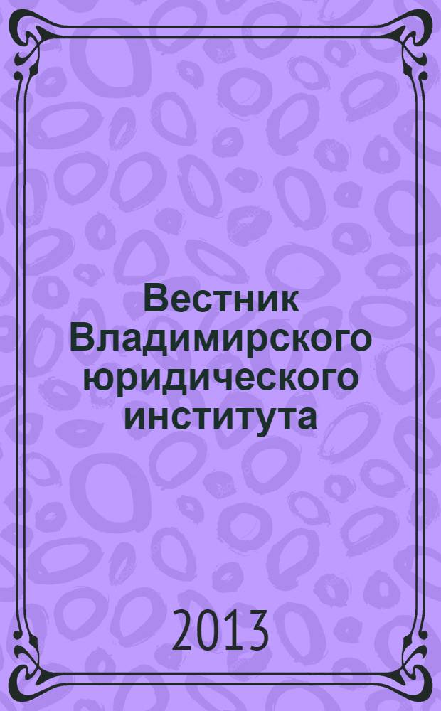 Вестник Владимирского юридического института : научно-образовательный журнал федерального государственного образовательного учреждения высшего профессионального образования "Владимирский юридический институт Федеральной службы исполнения наказаний". 2013, № 3 (28)