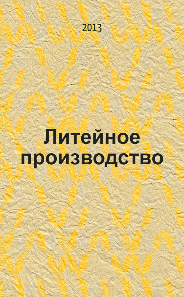 Литейное производство : Ежемес. науч.-техн. и производ. журн. Орган М-ва автомоб. и тракторной пром. СССР и Всесоюз. науч. инж.-техн. о-ва литейщиков. 2013, № 11
