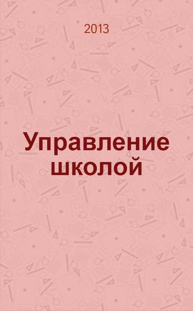 Управление школой : методический журнал для школьной администрации. 2013, № 10 (568)