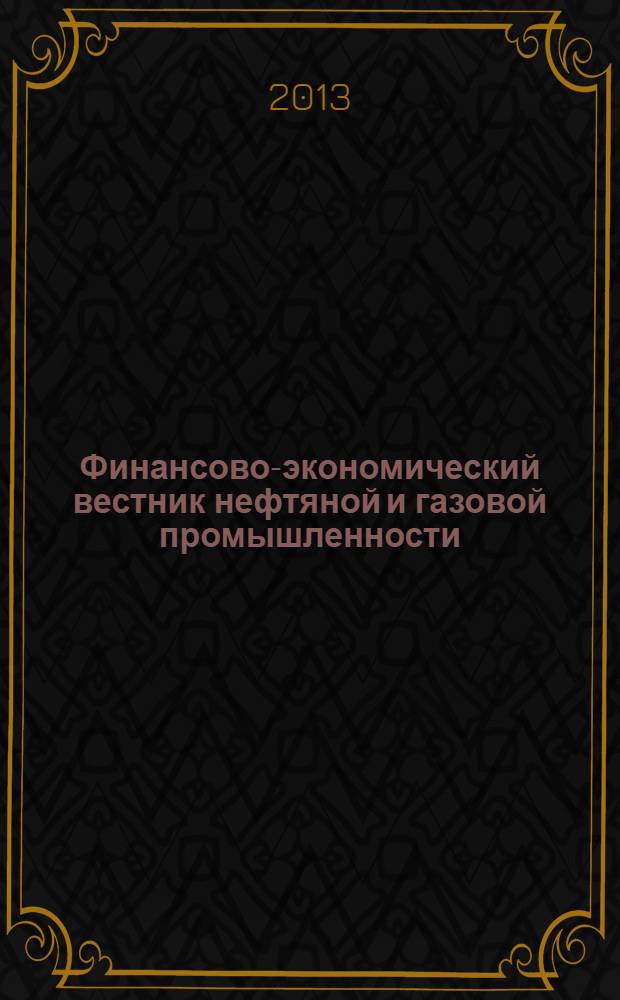 Финансово-экономический вестник нефтяной и газовой промышленности : Ежемес. журн. 2013, № 11