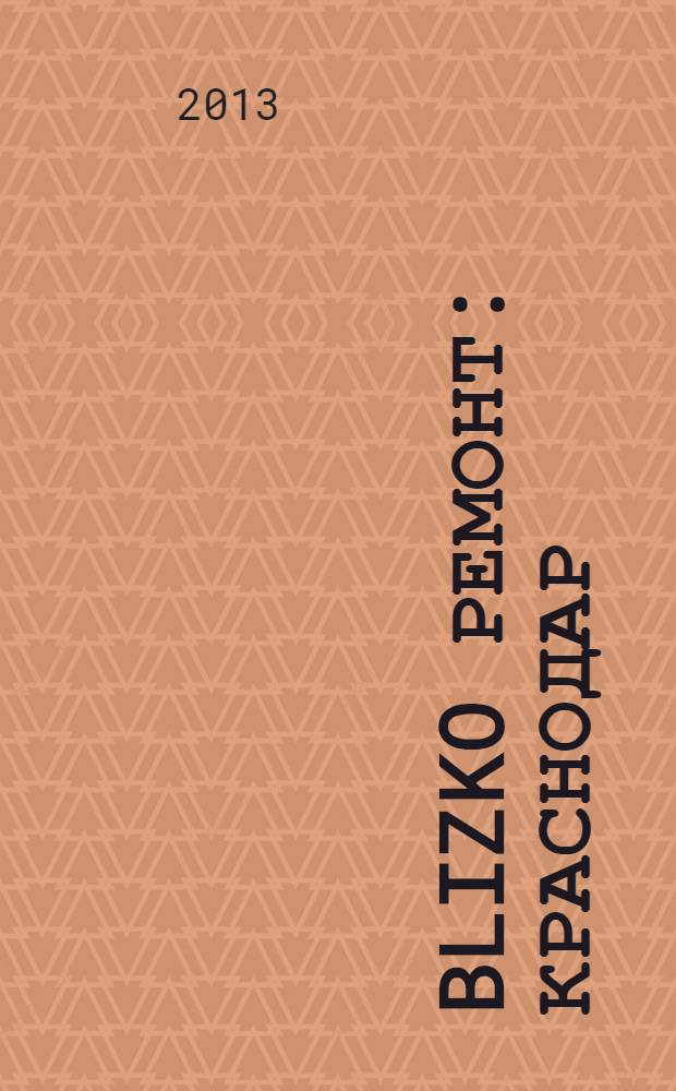 BLIZKO Ремонт: Краснодар : рекламный каталог строительных и отделочных материалов. 2013, № 41 (113)