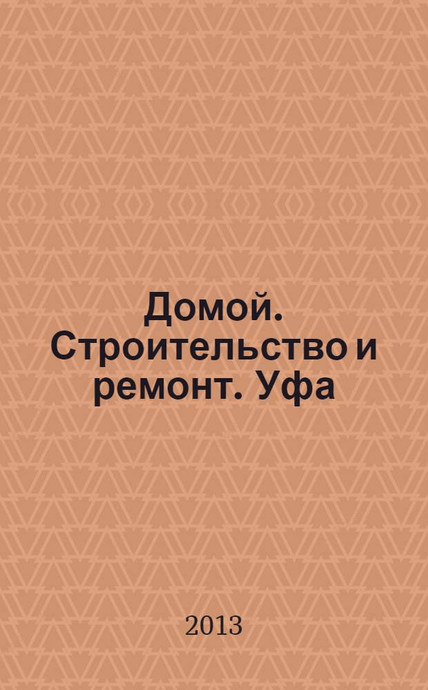 Домой. Строительство и ремонт. Уфа : рекламное издание. 2013, № 18 (18)