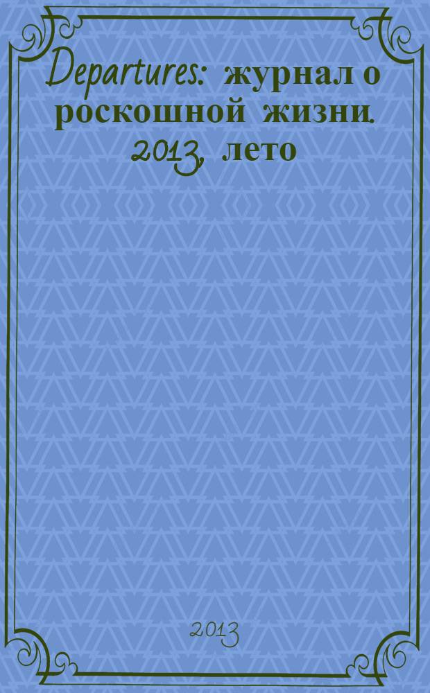 Departures : журнал о роскошной жизни. 2013, лето (42)