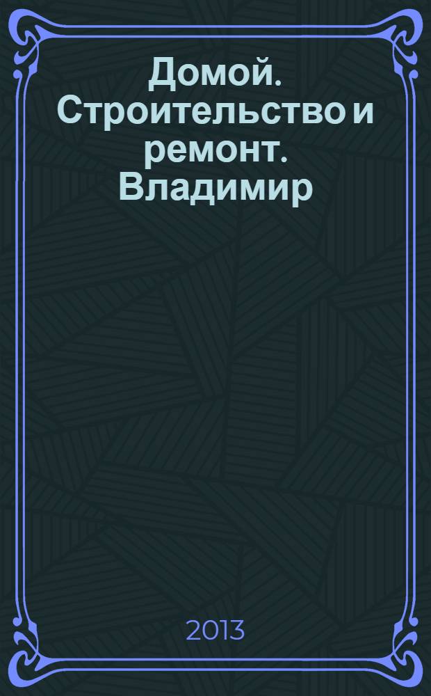 Домой. Строительство и ремонт. Владимир : рекламное издание. 2013, № 43 (392)