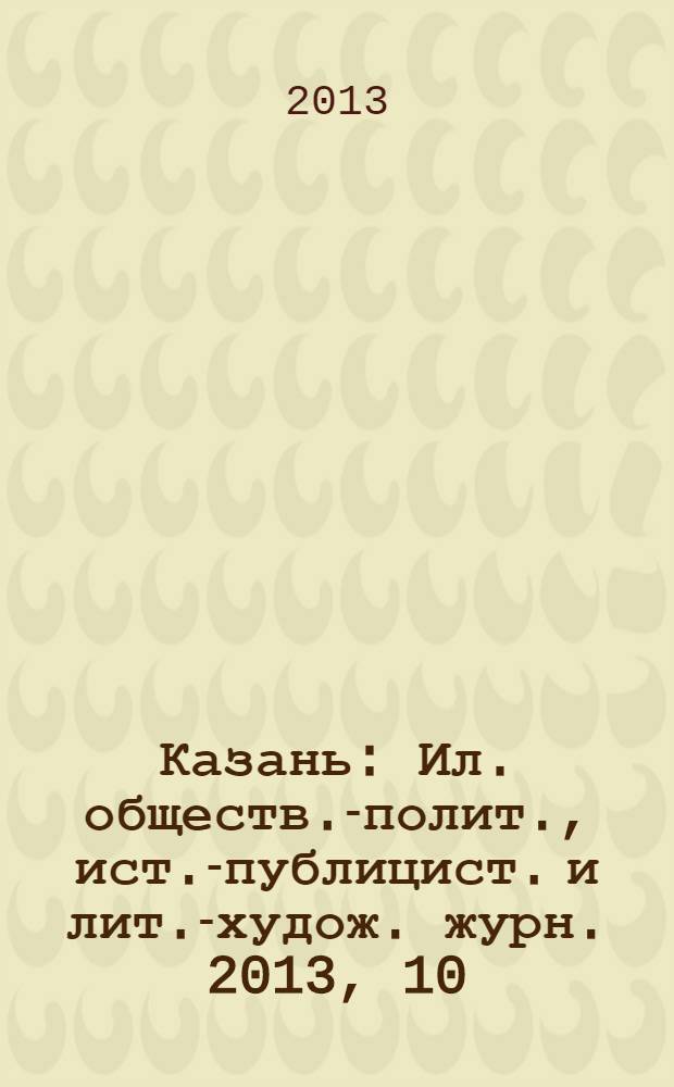 Казань : Ил. обществ.-полит., ист.-публицист. и лит.-худож. журн. 2013, 10