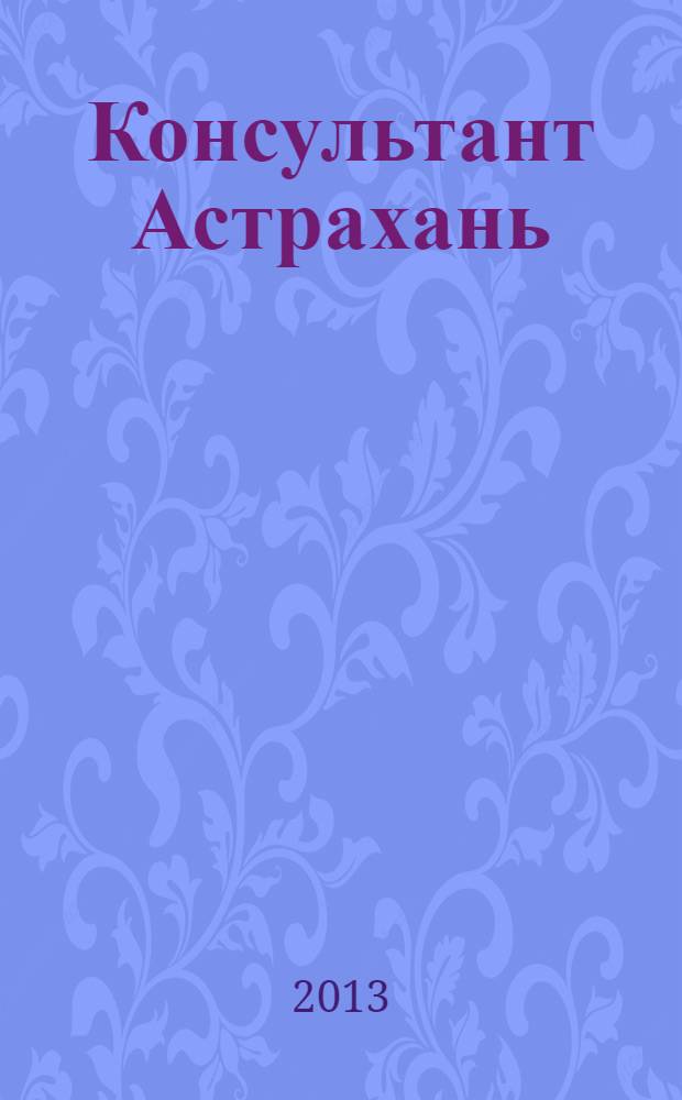 Консультант Астрахань : еженедельный информационно-правовой вестник. 2013, № 47 (932)