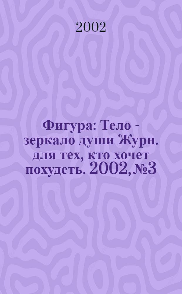 Фигура : Тело - зеркало души Журн. для тех, кто хочет похудеть. 2002, № 3