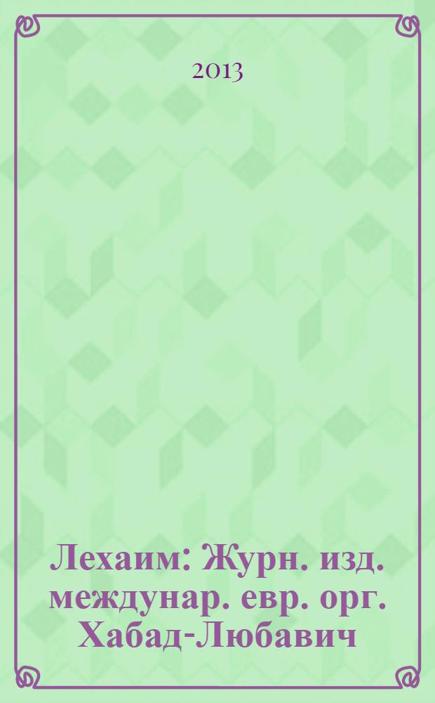 Лехаим : Журн. изд. междунар. евр. орг. Хабад-Любавич; орг. "Эзрас-Ахим". 2013, 11 (259)