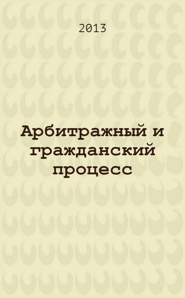 Арбитражный и гражданский процесс : Практ. и информ. изд. 2013, № 11