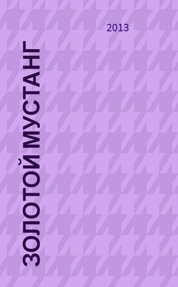 Золотой Мустанг : Ежемес. информ.-аналит. журн. о лошадях для любителей лошадей. 2013, № 10 (134)