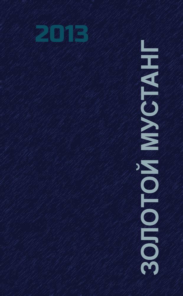 Золотой Мустанг : Ежемес. информ.-аналит. журн. о лошадях для любителей лошадей. 2013, № 3 (127)