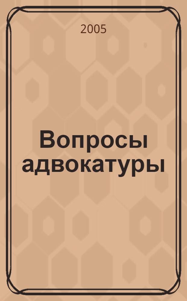 Вопросы адвокатуры : Изд. адвокатов Моск. гор. коллегии адвокатов. 2005, № 1 (36)