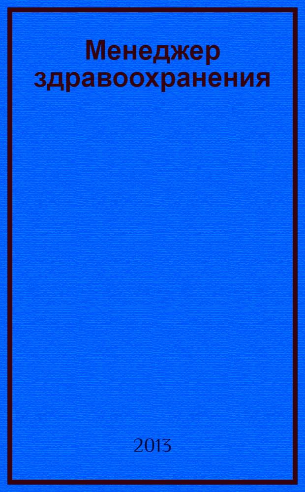Менеджер здравоохранения : ежемесячный научно-практический журнал журнал для эффективных управляющих системы здравоохранения. 2013, № 10