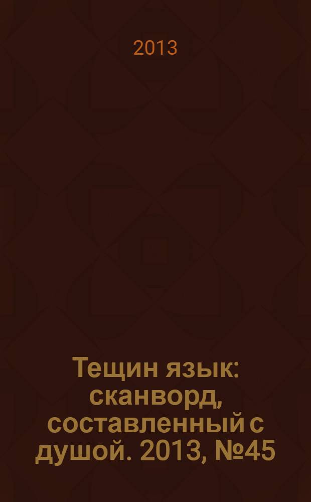 Тещин язык : сканворд, составленный с душой. 2013, № 45 (679)