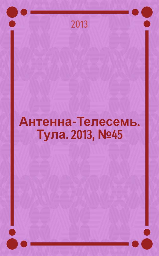 Антенна-Телесемь. Тула. 2013, № 45