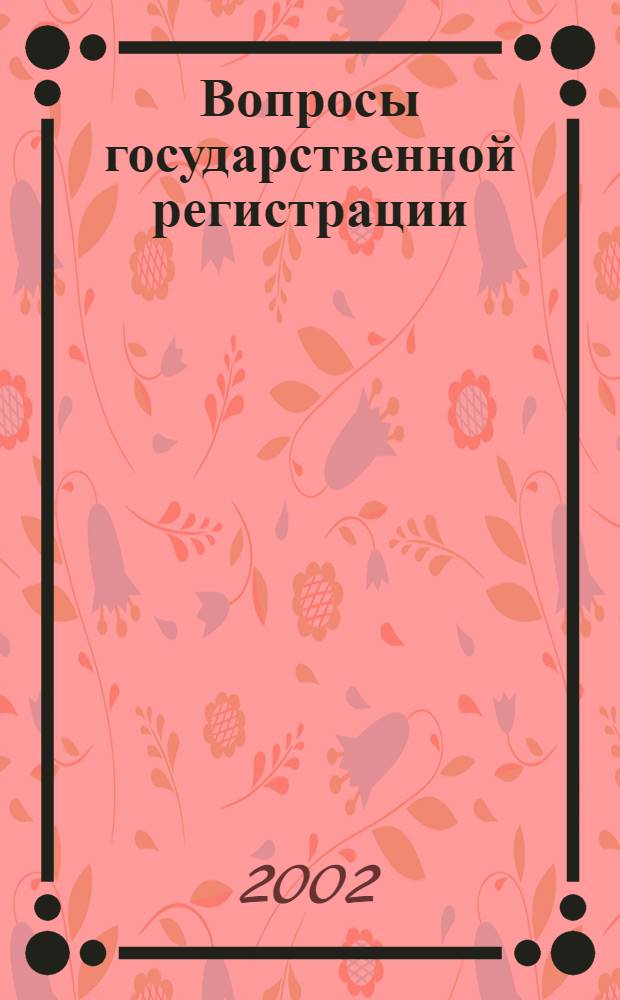 Вопросы государственной регистрации : Прил.к журн."Сб.нормат.актов Администрации Хабар.края". 2002, № 5 (24)