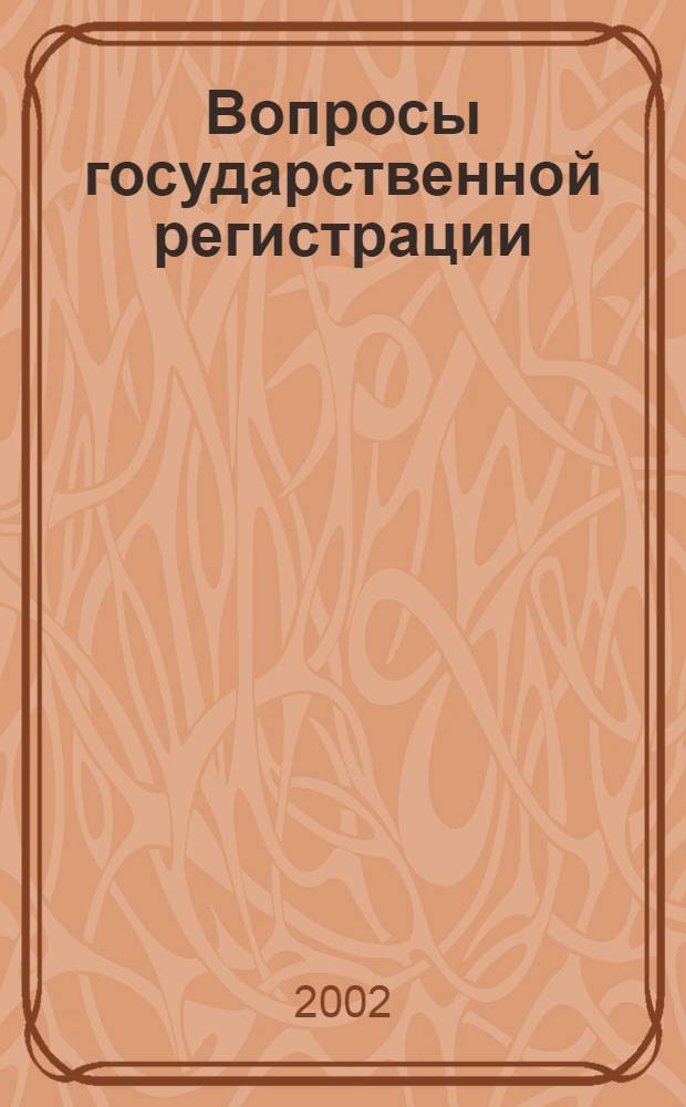 Вопросы государственной регистрации : Прил.к журн."Сб.нормат.актов Администрации Хабар.края". 2002, № 9 (27)
