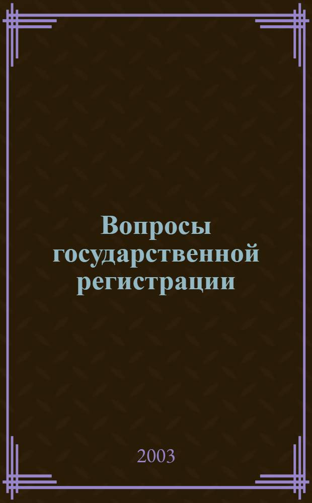 Вопросы государственной регистрации : Прил.к журн."Сб.нормат.актов Администрации Хабар.края". 2003, № 3 (33)