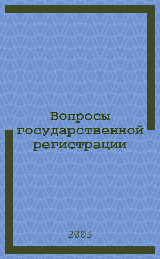 Вопросы государственной регистрации : Прил.к журн."Сб.нормат.актов Администрации Хабар.края". 2003, № 10 (40)