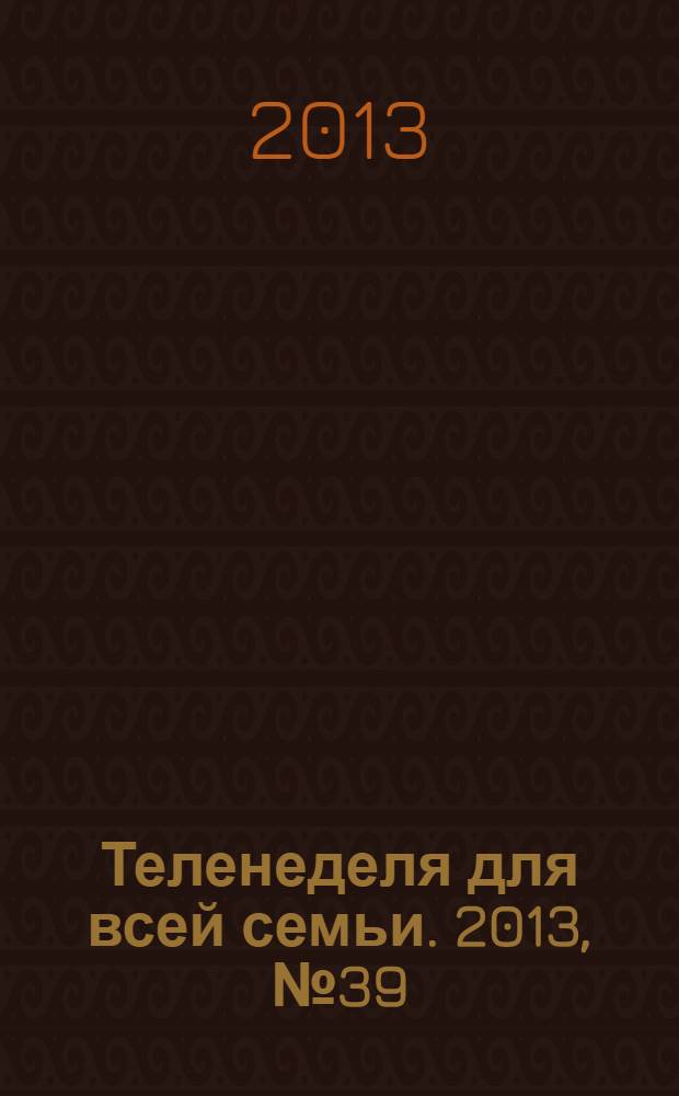 Теленеделя для всей семьи. 2013, № 39 (369)