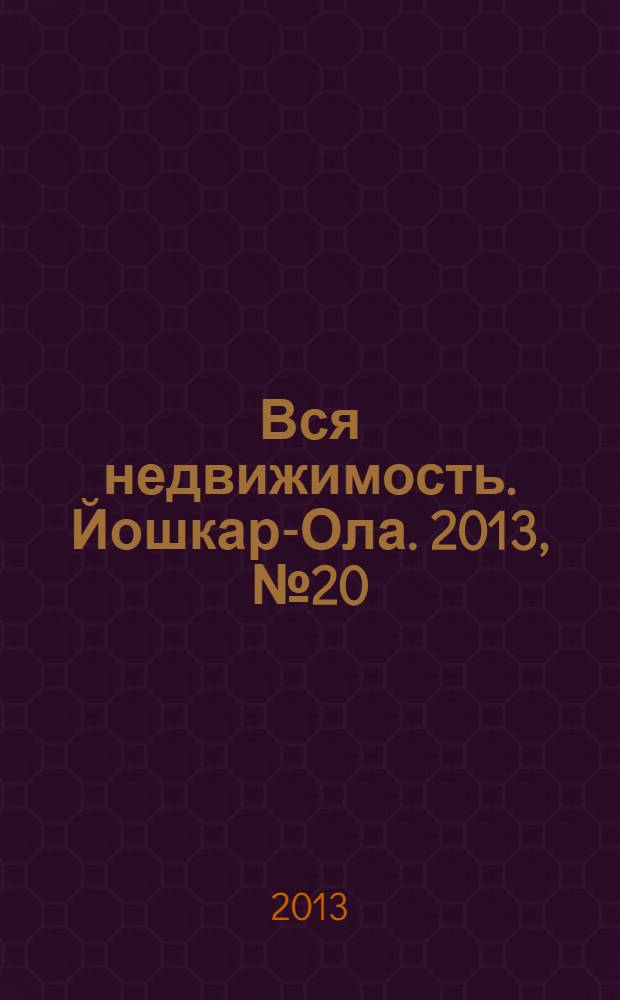 Вся недвижимость. Йошкар-Ола. 2013, № 20 (20), ч. 2