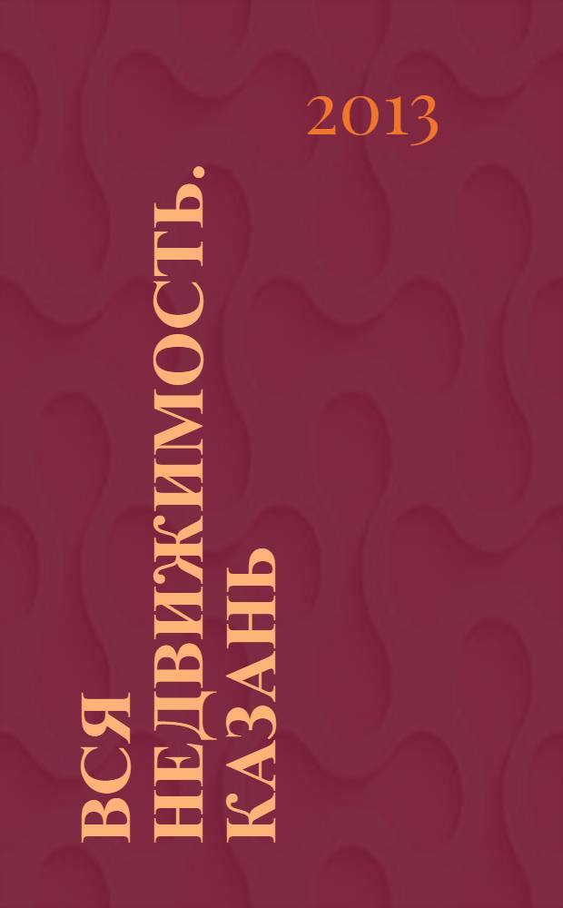 Вся недвижимость. Казань : рекламно-информационное издание. 2013, № 40 (421), ч. 1