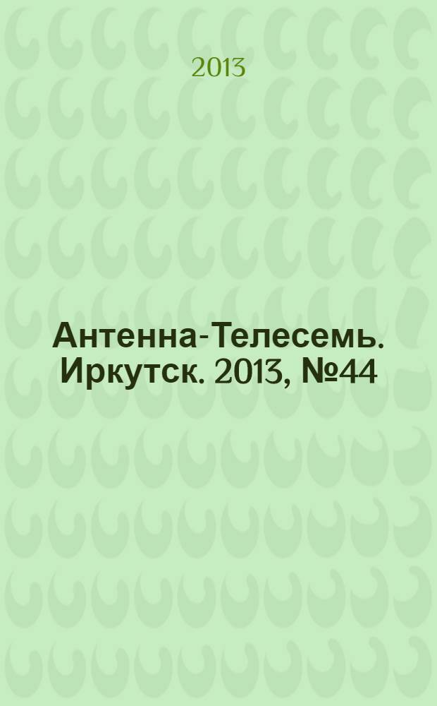 Антенна-Телесемь. Иркутск. 2013, № 44 (470)