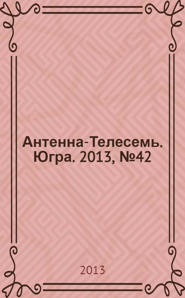Антенна-Телесемь. Югра. 2013, № 42 (677)