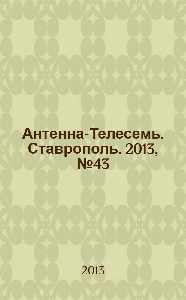Антенна-Телесемь. Ставрополь. 2013, № 43 (496)