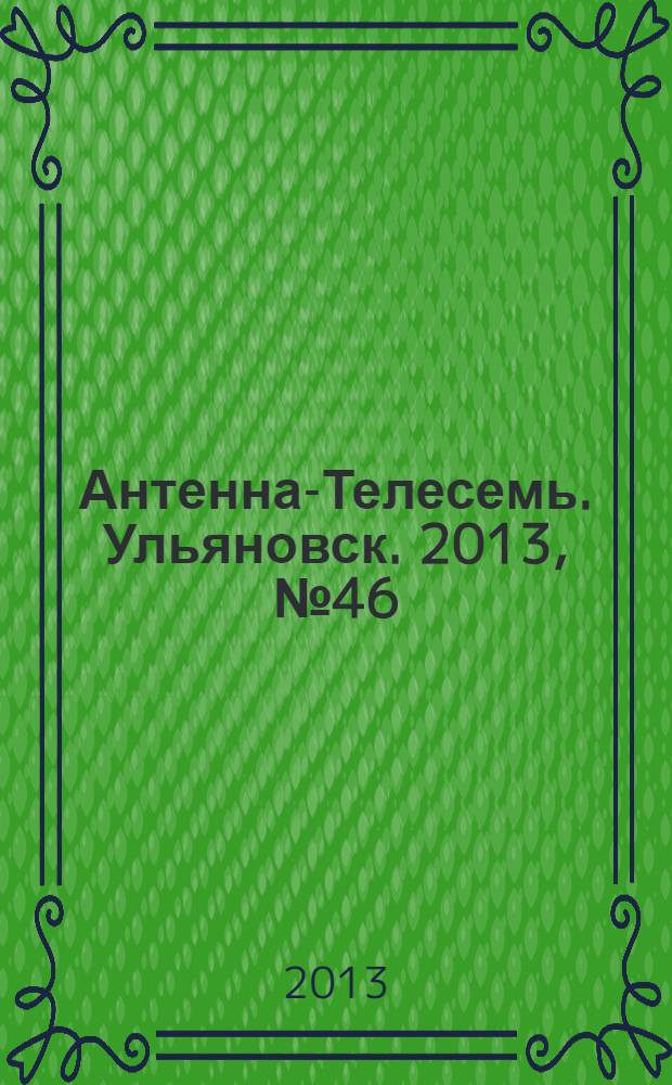 Антенна-Телесемь. Ульяновск. 2013, № 46 (671)