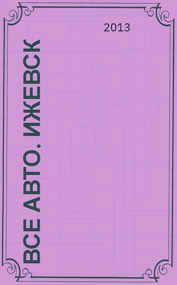 Все авто. Ижевск : рекламно-информационное издание. 2013, № 41 (320)