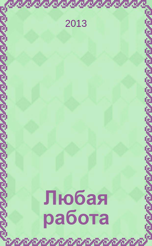 Любая работа : еженедельный инф. каталог вакансий. 2013, № 41 (967)