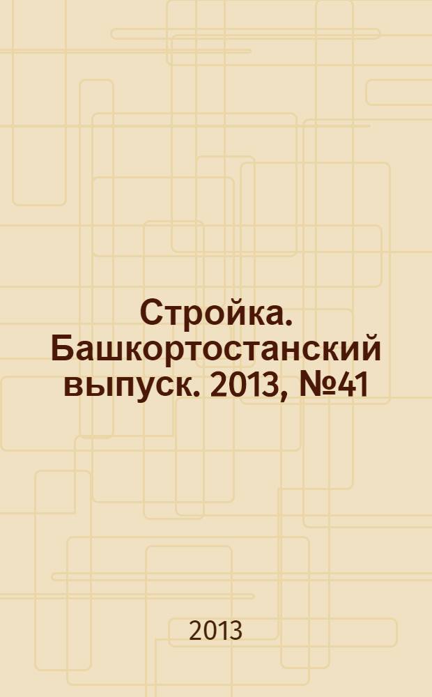 Стройка. Башкортостанский выпуск. 2013, № 41 (521)