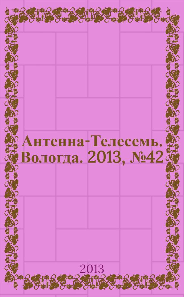 Антенна-Телесемь. Вологда. 2013, № 42 (293)