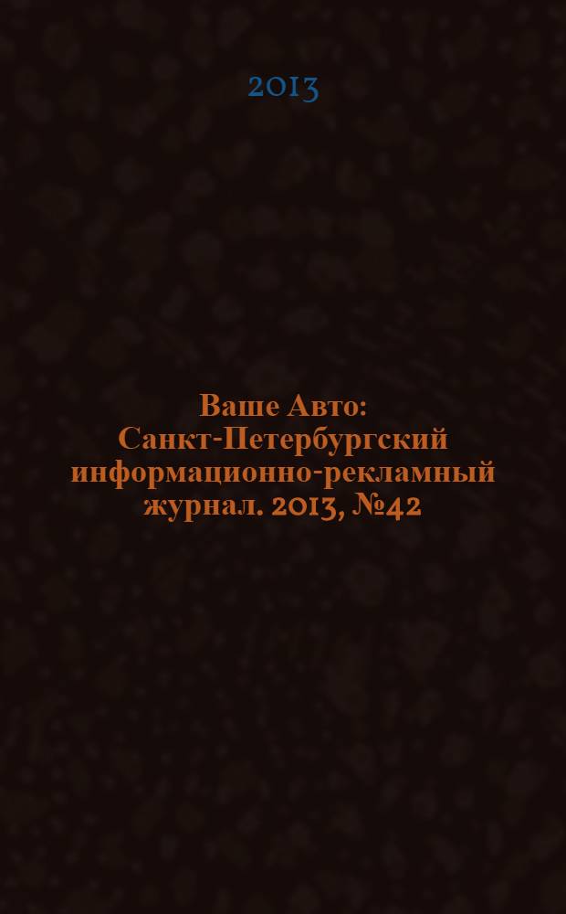 Ваше Авто : Санкт-Петербургский информационно-рекламный журнал. 2013, № 42 (421)
