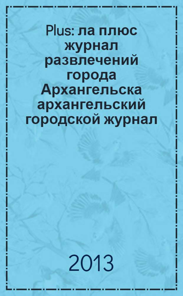 Plus : ла плюс журнал развлечений города Архангельска архангельский городской журнал. 2013, № 8 (59)
