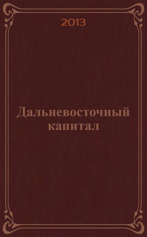 Дальневосточный капитал : Регион. журн. для деловых кругов Дал. Востока. 2013, № 10 (158)