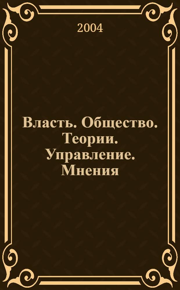 Власть. Общество. Теории. Управление. Мнения : Вестн. Моск. фонда развития парламентаризма и социал. информ. 2004, № 3 (123)