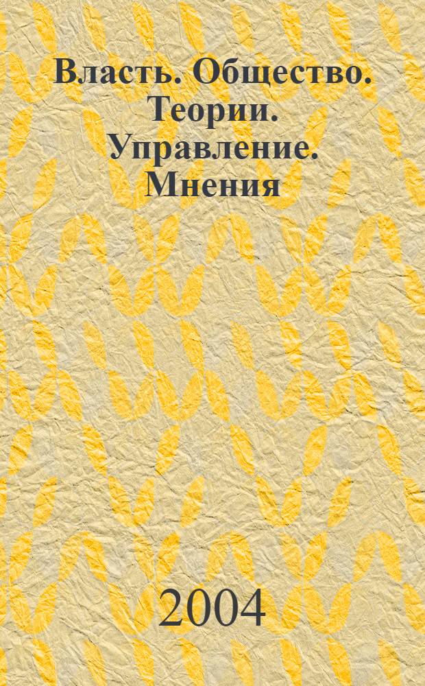 Власть. Общество. Теории. Управление. Мнения : Вестн. Моск. фонда развития парламентаризма и социал. информ. 2004, № 4 (124)