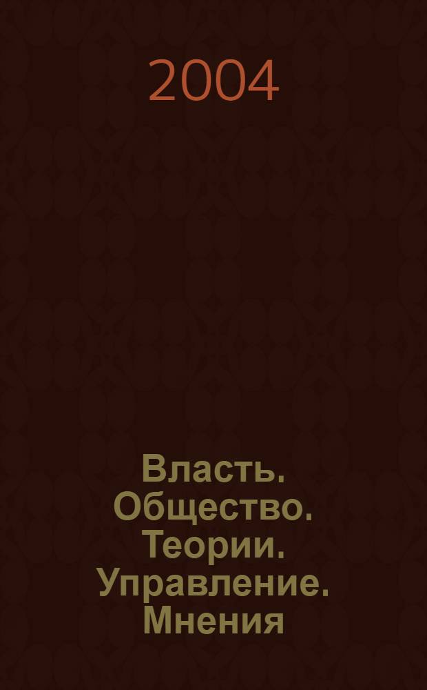 Власть. Общество. Теории. Управление. Мнения : Вестн. Моск. фонда развития парламентаризма и социал. информ. 2004, № 7 (127)